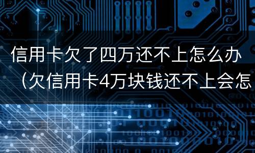 信用卡欠了四万还不上怎么办（欠信用卡4万块钱还不上会怎么样?）