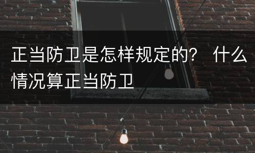 正当防卫是怎样规定的？ 什么情况算正当防卫