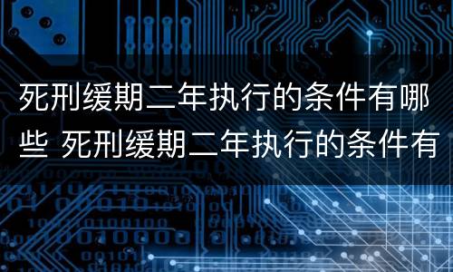 死刑缓期二年执行的条件有哪些 死刑缓期二年执行的条件有哪些规定