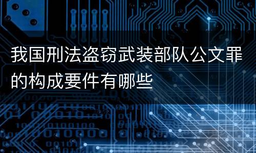 我国刑法盗窃武装部队公文罪的构成要件有哪些