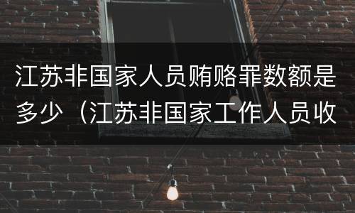 江苏非国家人员贿赂罪数额是多少（江苏非国家工作人员收贿罪量刑标准,数额较大是多少）
