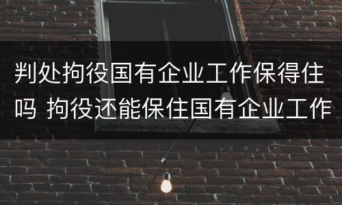 判处拘役国有企业工作保得住吗 拘役还能保住国有企业工作吗