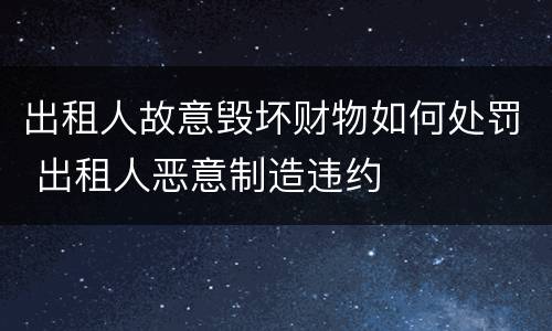 出租人故意毁坏财物如何处罚 出租人恶意制造违约