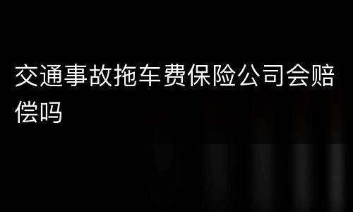 交通事故拖车费保险公司会赔偿吗