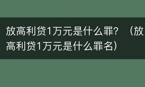 放高利贷1万元是什么罪？（放高利贷1万元是什么罪名）