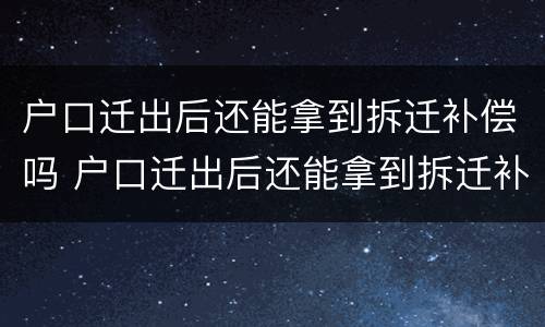 户口迁出后还能拿到拆迁补偿吗 户口迁出后还能拿到拆迁补偿吗农村