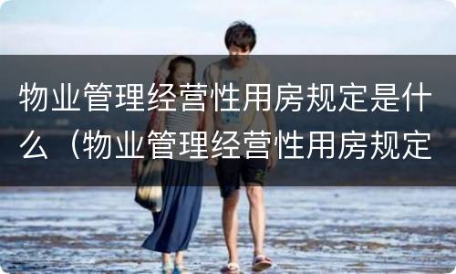 物业管理经营性用房规定是什么（物业管理经营性用房规定是什么样的）