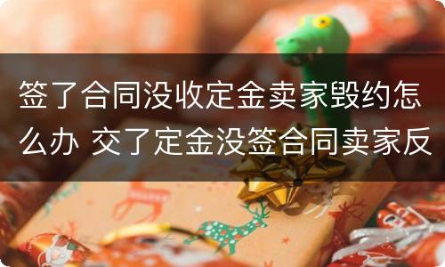 签了合同没收定金卖家毁约怎么办 交了定金没签合同卖家反悔