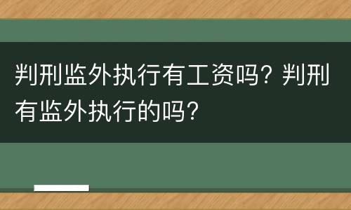 判刑监外执行有工资吗? 判刑有监外执行的吗?