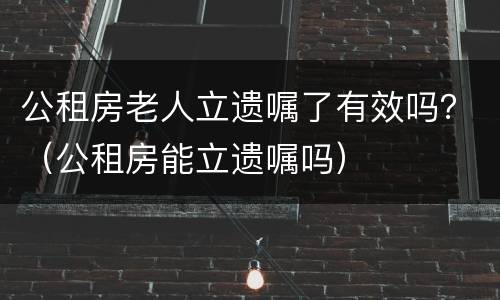 公租房老人立遗嘱了有效吗？（公租房能立遗嘱吗）