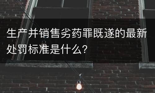 生产并销售劣药罪既遂的最新处罚标准是什么？