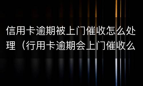 信用卡逾期被上门催收怎么处理（行用卡逾期会上门催收么）