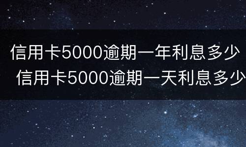 信用卡5000逾期一年利息多少 信用卡5000逾期一天利息多少