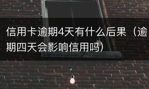 信用卡逾期4天有什么后果（逾期四天会影响信用吗）