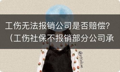 工伤无法报销公司是否赔偿？（工伤社保不报销部分公司承担赔偿吗）