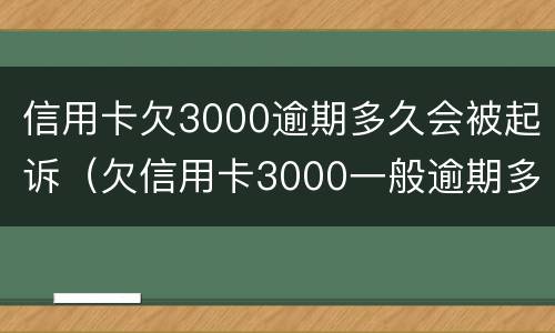 信用卡欠3000逾期多久会被起诉（欠信用卡3000一般逾期多久会立案）