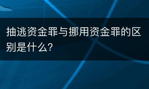 抽逃资金罪与挪用资金罪的区别是什么？