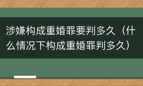涉嫌构成重婚罪要判多久（什么情况下构成重婚罪判多久）