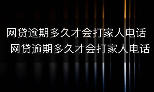 网贷逾期多久才会打家人电话 网贷逾期多久才会打家人电话通知