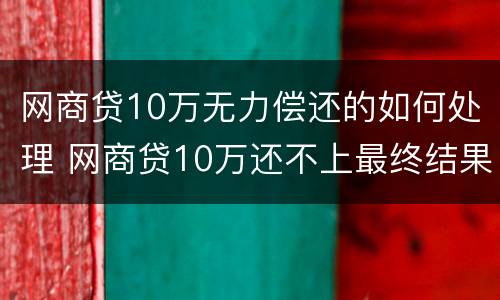 网商贷10万无力偿还的如何处理 网商贷10万还不上最终结果