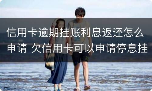 信用卡逾期挂账利息返还怎么申请 欠信用卡可以申请停息挂账吗