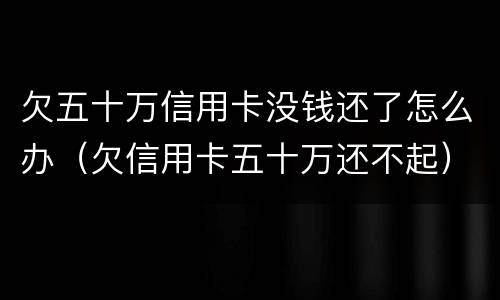 欠五十万信用卡没钱还了怎么办（欠信用卡五十万还不起）