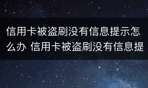 信用卡被盗刷没有信息提示怎么办 信用卡被盗刷没有信息提示怎么办呢