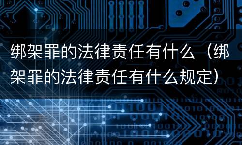 绑架罪的法律责任有什么（绑架罪的法律责任有什么规定）