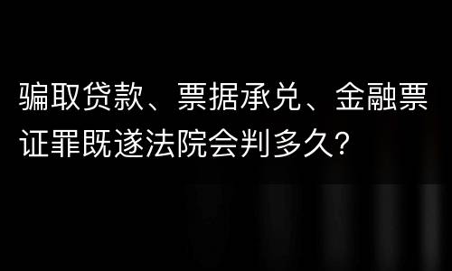 骗取贷款、票据承兑、金融票证罪既遂法院会判多久？