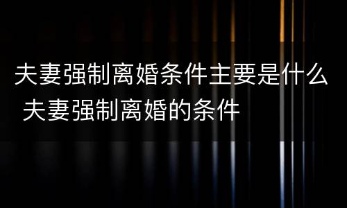 夫妻强制离婚条件主要是什么 夫妻强制离婚的条件