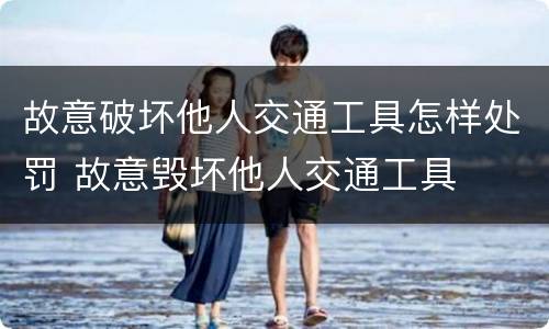 故意破坏他人交通工具怎样处罚 故意毁坏他人交通工具