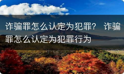 诈骗罪怎么认定为犯罪？ 诈骗罪怎么认定为犯罪行为