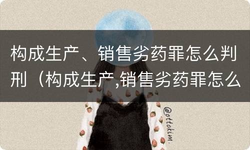 构成生产、销售劣药罪怎么判刑（构成生产,销售劣药罪怎么判刑的）