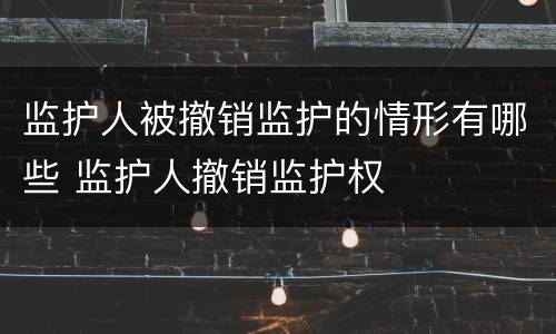 监护人被撤销监护的情形有哪些 监护人撤销监护权