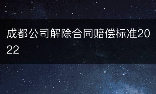 成都公司解除合同赔偿标准2022