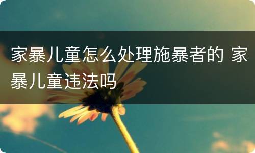 家暴儿童怎么处理施暴者的 家暴儿童违法吗