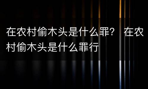 在农村偷木头是什么罪？ 在农村偷木头是什么罪行