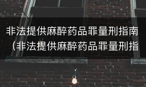 非法提供麻醉药品罪量刑指南（非法提供麻醉药品罪量刑指南解读）