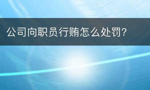 公司向职员行贿怎么处罚？
