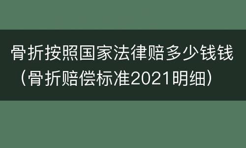 骨折按照国家法律赔多少钱钱（骨折赔偿标准2021明细）