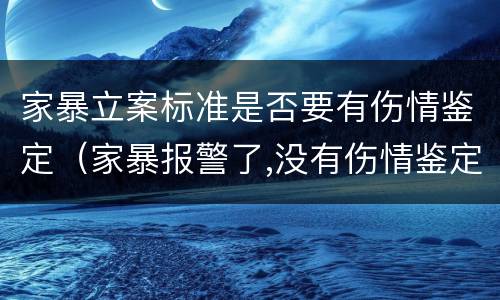 家暴立案标准是否要有伤情鉴定（家暴报警了,没有伤情鉴定算家暴吗）