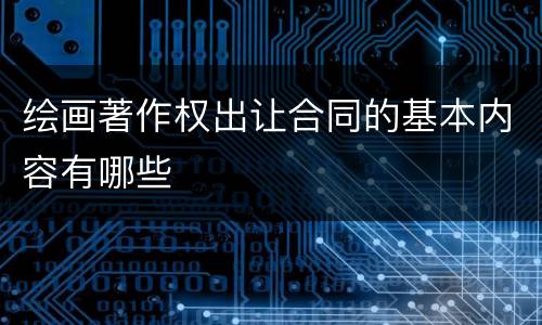 绘画著作权出让合同的基本内容有哪些