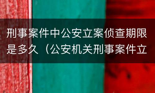 刑事案件中公安立案侦查期限是多久（公安机关刑事案件立案）