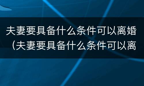 夫妻要具备什么条件可以离婚（夫妻要具备什么条件可以离婚呢）