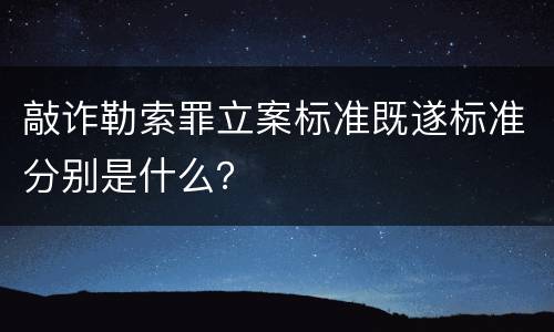 敲诈勒索罪立案标准既遂标准分别是什么？