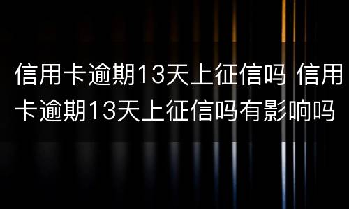 信用卡逾期13天上征信吗 信用卡逾期13天上征信吗有影响吗