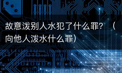 故意泼别人水犯了什么罪？（向他人泼水什么罪）