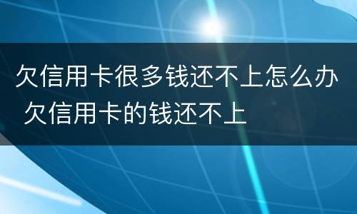 欠信用卡很多钱还不上怎么办 欠信用卡的钱还不上