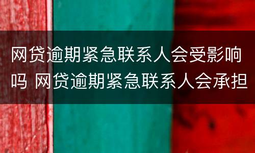 网贷逾期紧急联系人会受影响吗 网贷逾期紧急联系人会承担什么后果