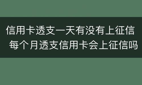 信用卡透支一天有没有上征信 每个月透支信用卡会上征信吗